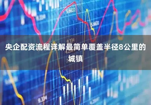 央企配资流程详解最简单覆盖半径8公里的城镇