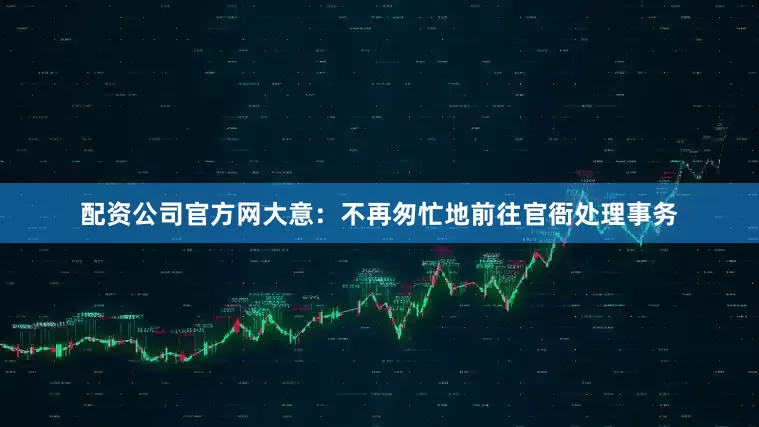 配资公司官方网大意：不再匆忙地前往官衙处理事务