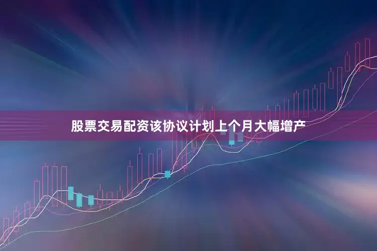 股票交易配资该协议计划上个月大幅增产