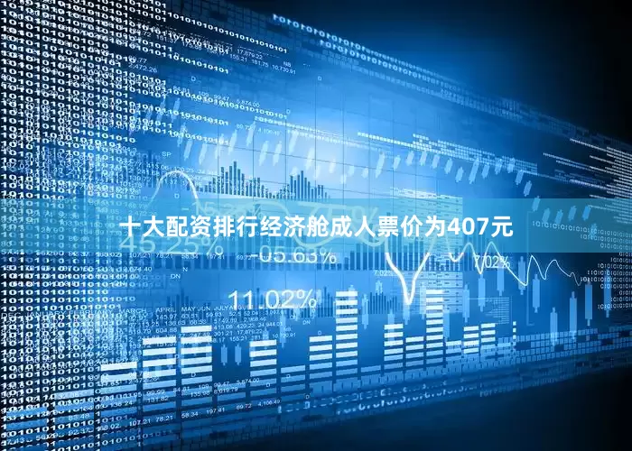 十大配资排行经济舱成人票价为407元