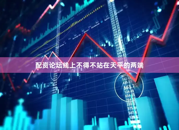 配资论坛线上不得不站在天平的两端