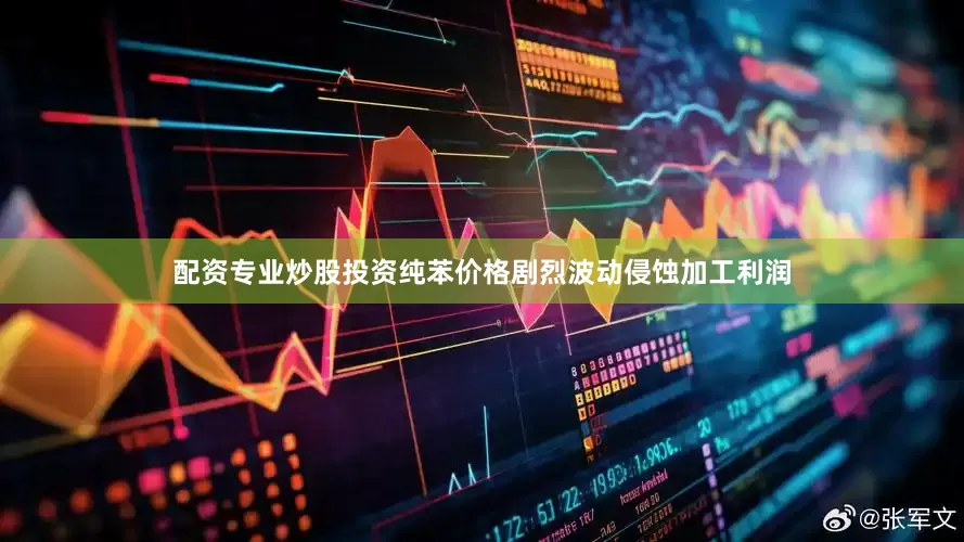 配资专业炒股投资纯苯价格剧烈波动侵蚀加工利润