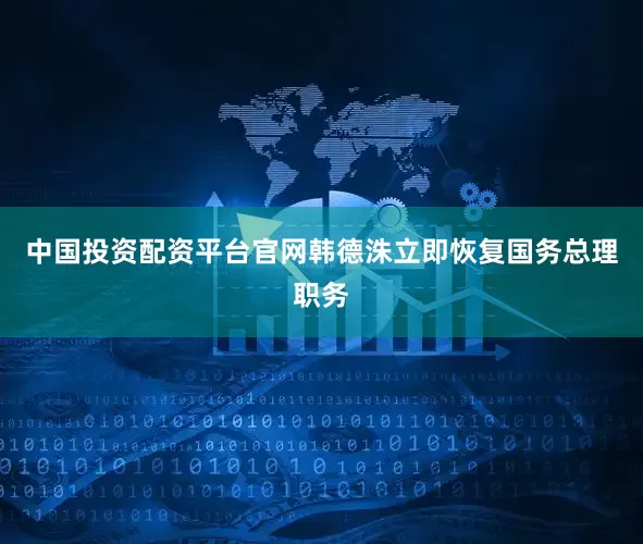 中国投资配资平台官网韩德洙立即恢复国务总理职务