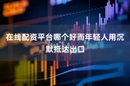 在线配资平台哪个好而年轻人用沉默抵达出口