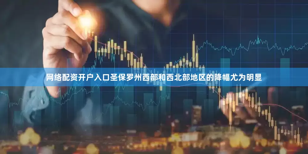 网络配资开户入口圣保罗州西部和西北部地区的降幅尤为明显