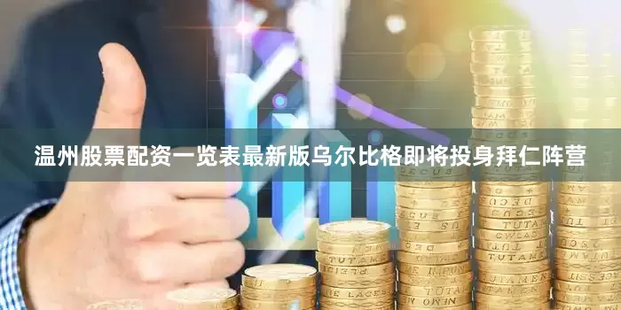 温州股票配资一览表最新版乌尔比格即将投身拜仁阵营