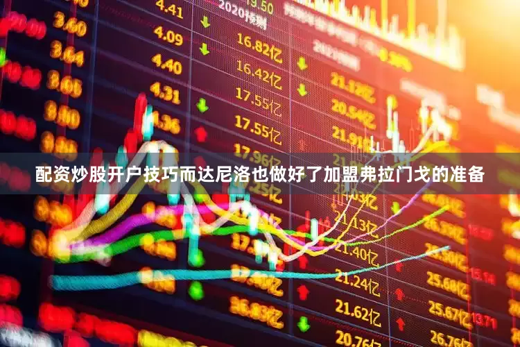 配资炒股开户技巧而达尼洛也做好了加盟弗拉门戈的准备