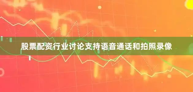 股票配资行业讨论支持语音通话和拍照录像