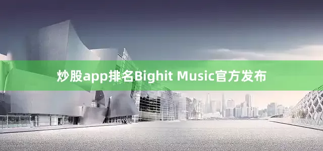 炒股app排名Bighit Music官方发布