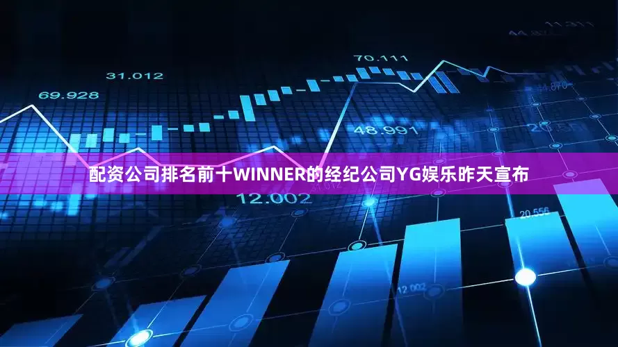 配资公司排名前十　　WINNER的经纪公司YG娱乐昨天宣布