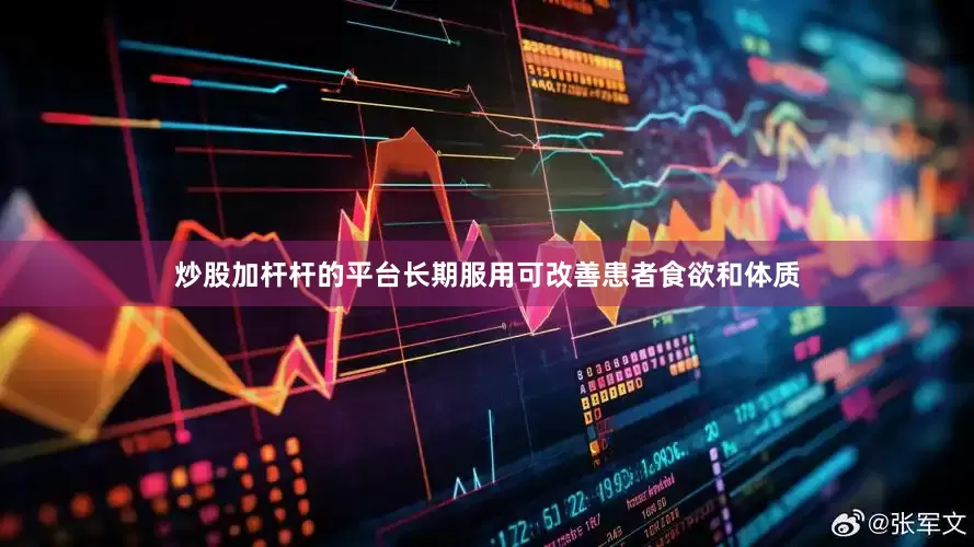 炒股加杆杆的平台长期服用可改善患者食欲和体质