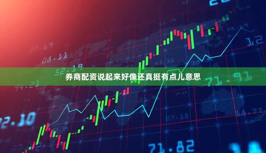 券商配资说起来好像还真挺有点儿意思