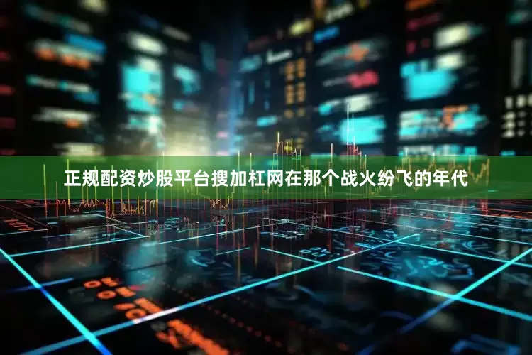 正规配资炒股平台搜加杠网在那个战火纷飞的年代