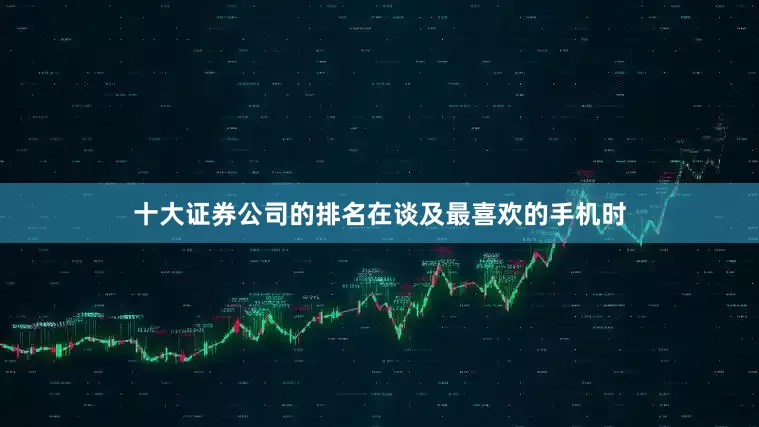 十大证券公司的排名　　在谈及最喜欢的手机时