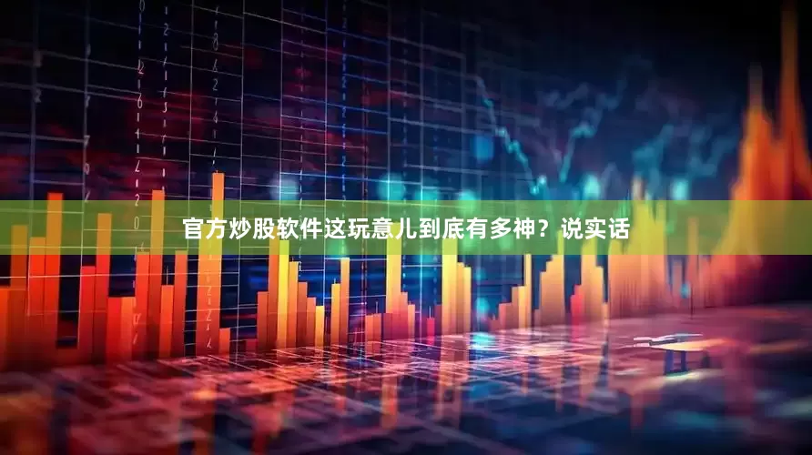 官方炒股软件这玩意儿到底有多神？说实话