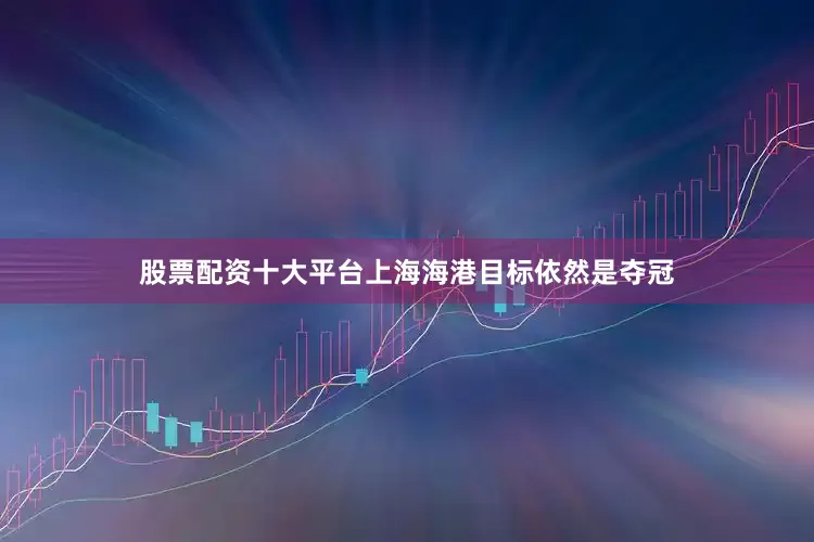 股票配资十大平台上海海港目标依然是夺冠