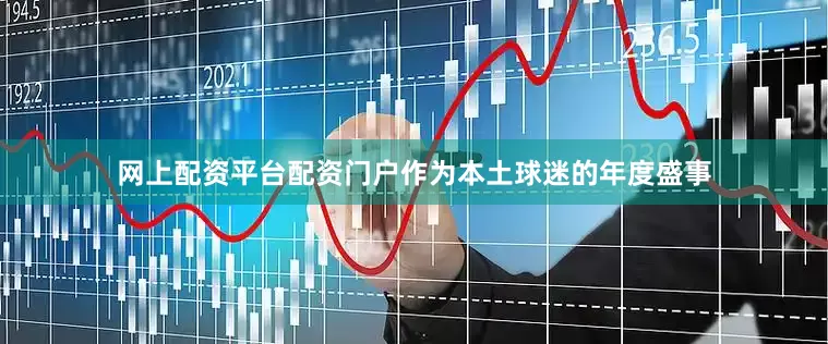 网上配资平台配资门户作为本土球迷的年度盛事
