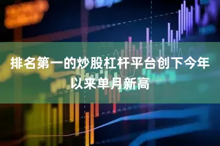 排名第一的炒股杠杆平台创下今年以来单月新高