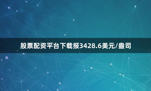 股票配资平台下载报3428.6美元/盎司