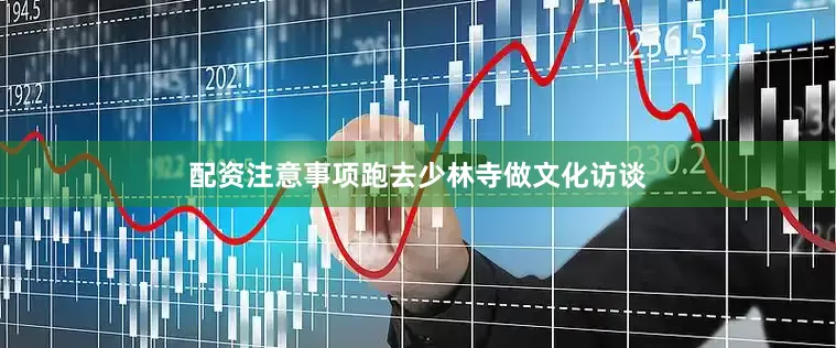配资注意事项跑去少林寺做文化访谈