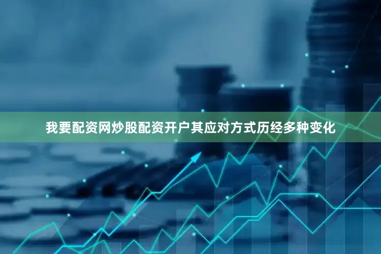 我要配资网炒股配资开户其应对方式历经多种变化