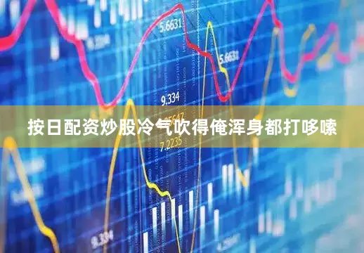 按日配资炒股冷气吹得俺浑身都打哆嗦