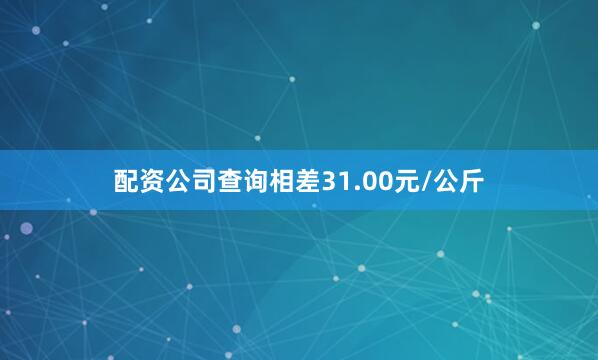 配资公司查询相差31.00元/公斤