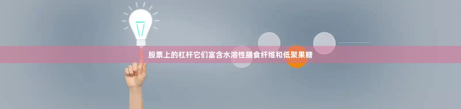股票上的杠杆它们富含水溶性膳食纤维和低聚果糖
