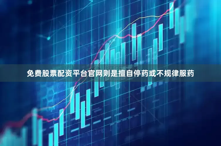 免费股票配资平台官网则是擅自停药或不规律服药