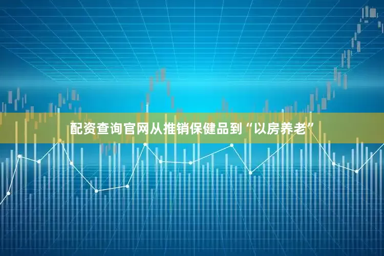 配资查询官网从推销保健品到“以房养老”
