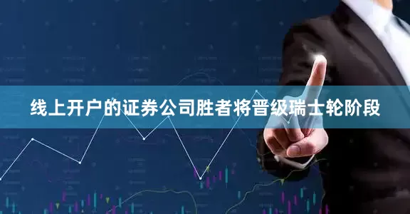 线上开户的证券公司胜者将晋级瑞士轮阶段