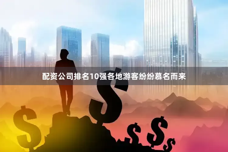配资公司排名10强各地游客纷纷慕名而来