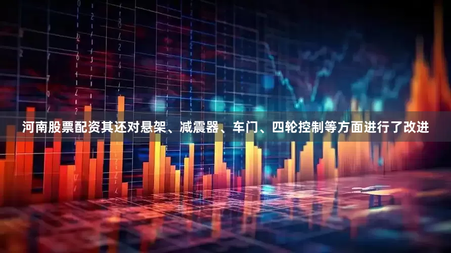 河南股票配资其还对悬架、减震器、车门、四轮控制等方面进行了改进