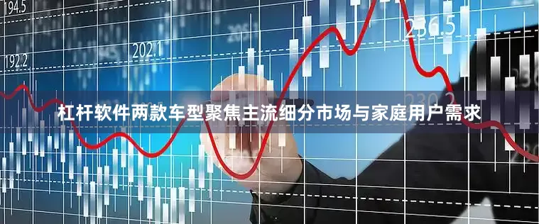 杠杆软件两款车型聚焦主流细分市场与家庭用户需求